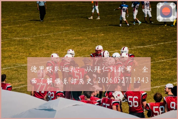 德甲球队巡礼:从拜仁到新军,全面了解俱乐部历史_20260527112437