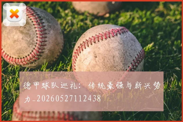 德甲球队巡礼：传统豪强与新兴势力_20260527112438